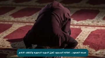 صحة العمود.. إطالة السجود تعزز الدورة الدموية وتخفف الآلام